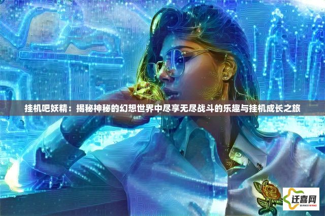 挂机吧妖精：揭秘神秘的幻想世界中尽享无尽战斗的乐趣与挂机成长之旅