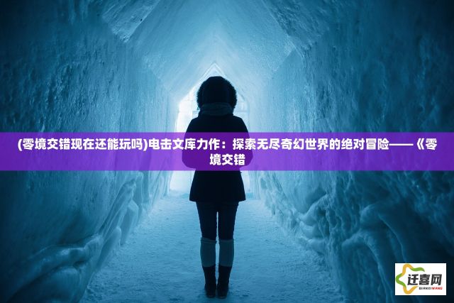 (零境交错现在还能玩吗)电击文库力作：探索无尽奇幻世界的绝对冒险——《零境交错