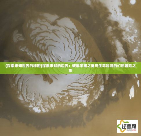 (探索未知世界的秘密)探索未知的边界：破解宇宙之谜与生命起源的幻想冒险之旅