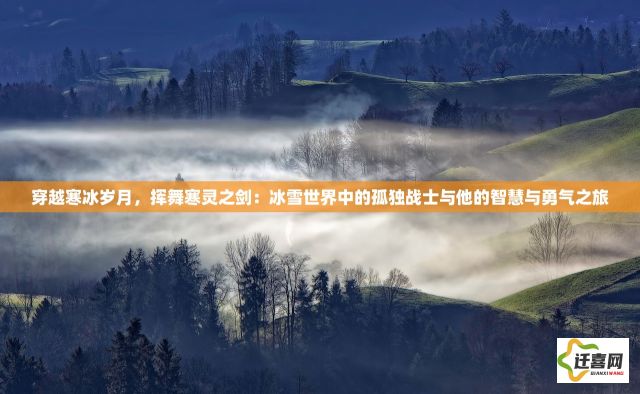 穿越寒冰岁月，挥舞寒灵之剑：冰雪世界中的孤独战士与他的智慧与勇气之旅