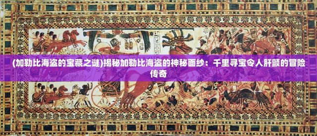 (加勒比海盗的宝藏之谜)揭秘加勒比海盗的神秘面纱：千里寻宝令人肝颤的冒险传奇