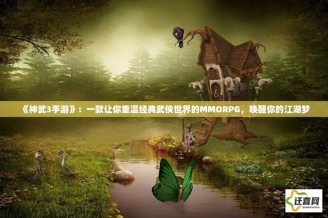 《神武3手游》：一款让你重温经典武侠世界的MMORPG，唤醒你的江湖梦