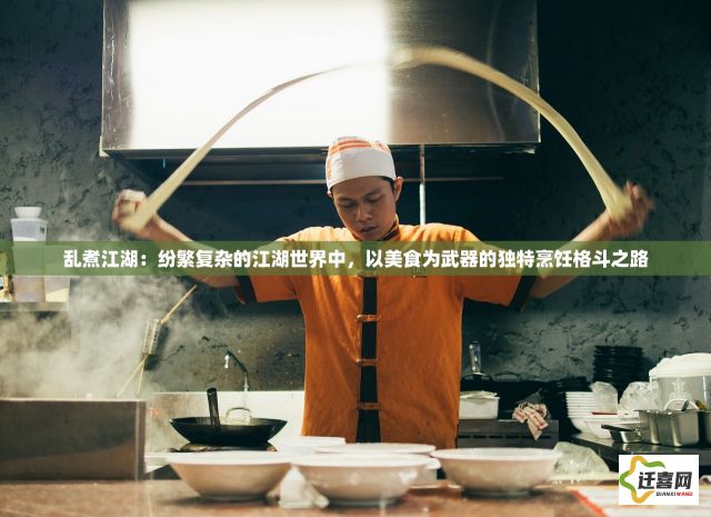 乱煮江湖：纷繁复杂的江湖世界中，以美食为武器的独特烹饪格斗之路