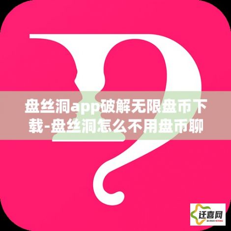 盘丝洞app破解无限盘币下载-盘丝洞怎么不用盘币聊天v3.9.0免费手机版