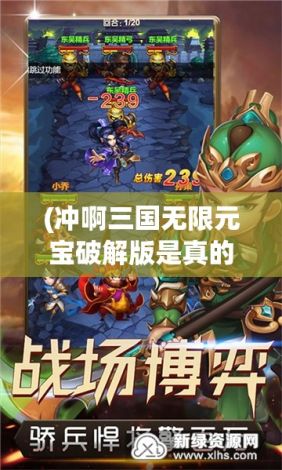 (冲啊三国无限元宝破解版是真的吗) 以《冲啊三国》为引，解读战略差异：在游戏与历史中寻找经典战术的启示