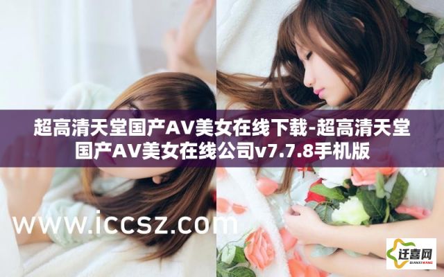 超高清天堂国产AV美女在线下载-超高清天堂国产AV美女在线公司v7.7.8手机版