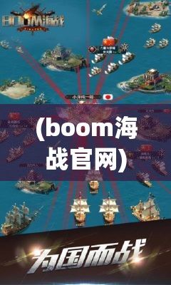 (boom海战官网) BOOM海战激战正酣：巧妙策略，一触即发！探索海战胜利的关键要素，每一步都至关重要。