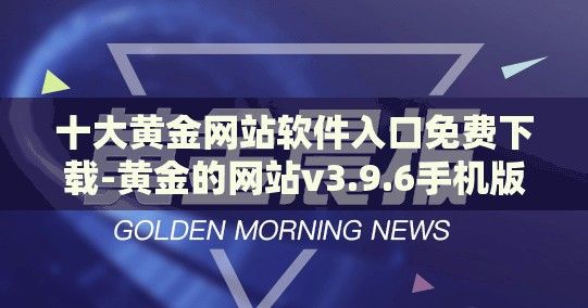 十大黄金网站软件入口免费下载-黄金的网站v3.9.6手机版