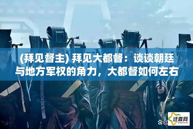 (拜见督主) 拜见大都督：谈谈朝廷与地方军权的角力，大都督如何左右逢源？