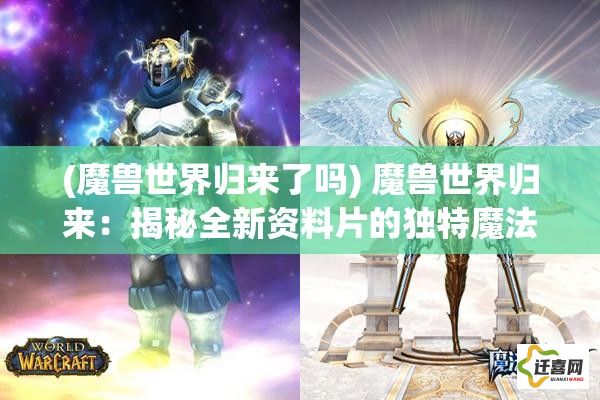 (魔兽世界归来了吗) 魔兽世界归来：揭秘全新资料片的独特魔法与传说，开启史诗级探险旅程！探索未知领域，挑战极限。