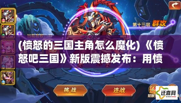 (愤怒的三国主角怎么魔化) 《愤怒吧三国》新版震撼发布：用愤怒点燃战火，三国武将如何应对新挑战？联机对决，一触即发！