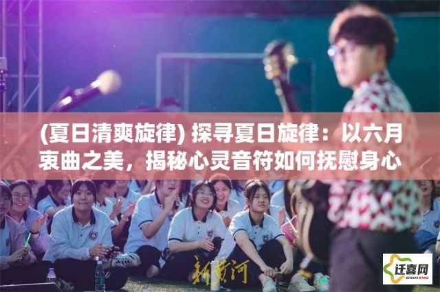 (夏日清爽旋律) 探寻夏日旋律：以六月衷曲之美，揭秘心灵音符如何抚慰身心焦虑