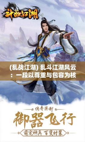 (乱战江湖) 乱斗江湖风云：一段以尊重与包容为核心，展现武侠高手间恩怨情仇的武者之旅。