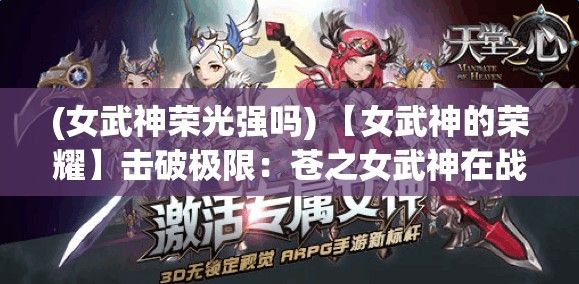 (女武神荣光强吗) 【女武神的荣耀】击破极限：苍之女武神在战场上的传奇故事及其影响力分析