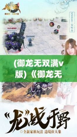 (御龙无双满v版) 《御龙无双OL》：次世代战斗体验，全新职业系统登场，开启江湖新纪元！立即加入，共创辉煌未来！