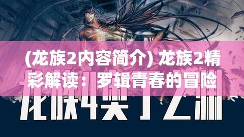 (龙族2内容简介) 龙族2精彩解读：罗辑青春的冒险旅程——面对黑暗，他如何抉择？