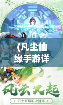 (凡尘仙缘手游详细攻略) 凡尘仙境探秘：穿梭于现世与幻界，揭开神秘面纱的奇幻之旅