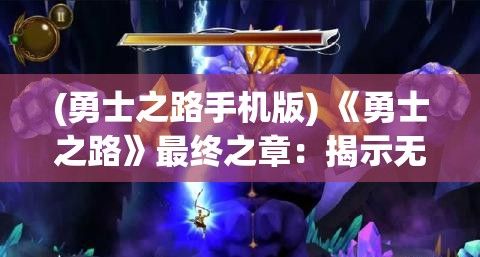 (勇士之路手机版) 《勇士之路》最终之章：揭示无畏勇士的内心战争与自我救赎之旅，一场关于勇气与成长的史诗篇章